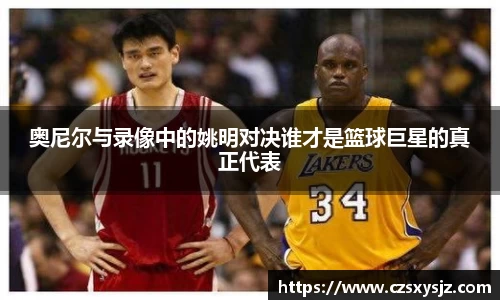 奥尼尔与录像中的姚明对决谁才是篮球巨星的真正代表
